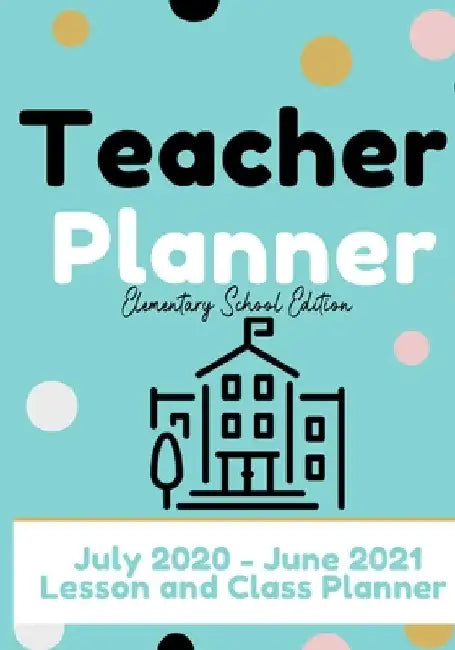 Teacher Planner - Elementary & Primary School Teachers: Lesson Planner & Diary for Teachers 2020 - 2021 (July through June) Lesson Planning for Educat by The Life Graduate Publishing Group