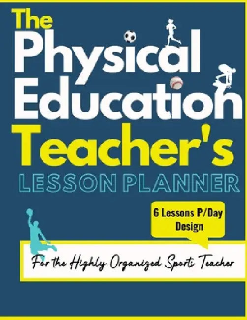 The Physical Education Teacher's Lesson Planner: The Ultimate Class and Year Planner for the Organized Sports Teacher 6 Lessons P/Day Version All Year by The Life Graduate Publishing Group