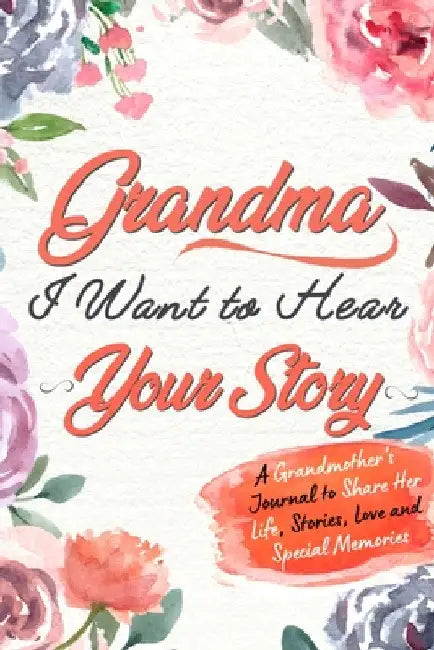 Grandma, I Want to Hear Your Story: A Grandma's Journal To Share Her Life, Stories, Love And Special Memories by The Life Graduate Publishing Group