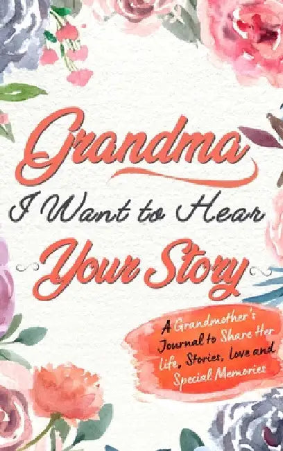 Grandma, I Want To Hear Your Story: A Grandmothers Journal To Share Her Life, Stories, Love and Special Memories by The Life Graduate Publishing Group