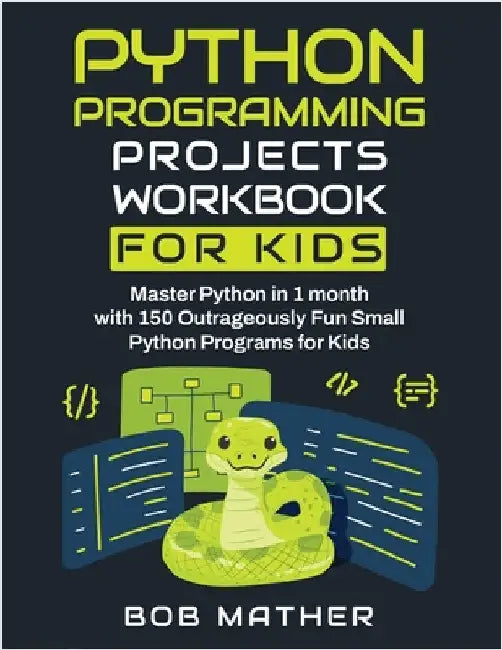 Python Programming Projects Workbook for Kids: Master Python in 1 month with 150 Outrageously Fun Small Python Programs for Kids (Coding for Absolute by Mather, Bob