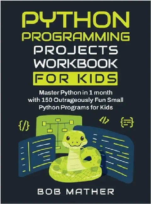 Python Programming Projects Workbook for Kids: Master Python in 1 month with 150 Outrageously Fun Small Python Programs for Kids (Coding for Absolute by Mather