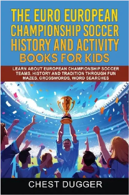 Euro European Championship Soccer History and Activity Books for Kids: Learn About European Championship Soccer Teams, History and Tradition Through F by Dugger, Chest