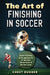 The Art of Finishing in Soccer: Soccer Finishing Drills and Secrets to Take Your Game to the Next Level by Chest Dugger