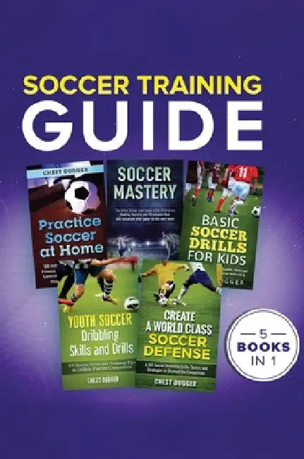 Soccer Training Guide: 5 Books in 1 by Chest Dugger