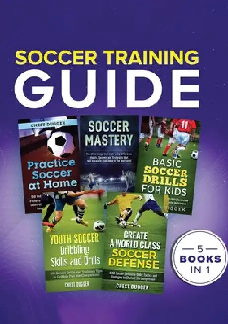 Soccer Training Guide: 5 Books in 1 by Chest Dugger