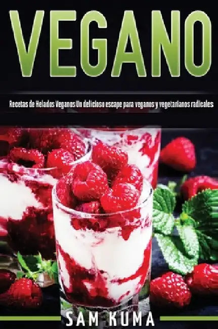 Vegano: Recetas de Helados Veganos Un delicioso escape para veganos y vegetarianos radicales by Sam Kuma