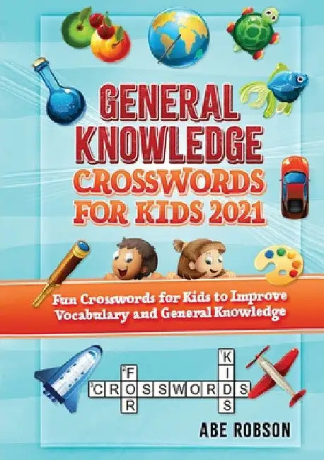 General Knowledge Crosswords for Kids 2021: Fun Crosswords for Kids to Improve Vocabulary and General by Abe Robson