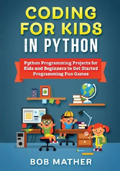 Coding for Kids in Python: Python Programming Projects for Kids and Beginners to Get Started Programming Fun Games by Bob Mather