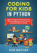 Coding for Kids in Python: Python Programming Projects for Kids and Beginners to Get Started Programming Fun Games by Bob Mather
