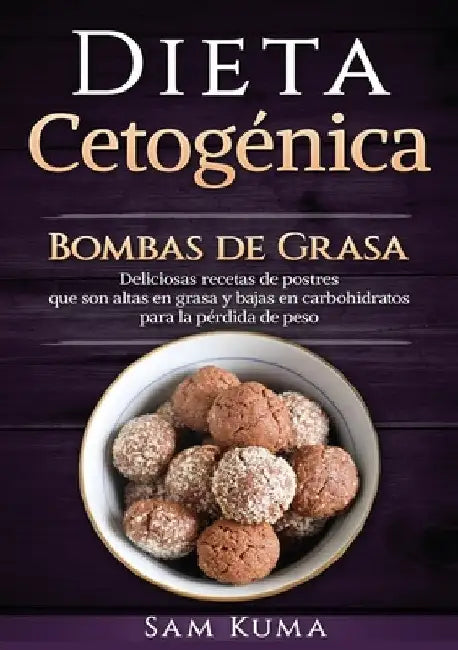 Dieta Cetogénica: Bombas de Grasa - Deliciosas recetas de postres que son altas en grasa y bajas en carbohidratos para la pérdida de peso by Sam Kuma