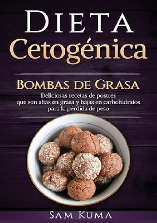 Dieta Cetogénica: Bombas de Grasa - Deliciosas recetas de postres que son altas en grasa y bajas en carbohidratos para la pérdida de peso by Sam Kuma