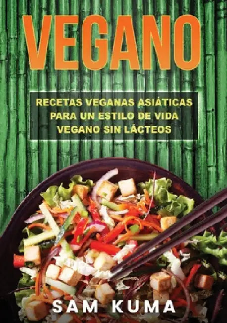Vegano: Recetas Veganas Asiáticas Para Un Estilo De Vida Vegano Sin Lácteos by Sam Kuma