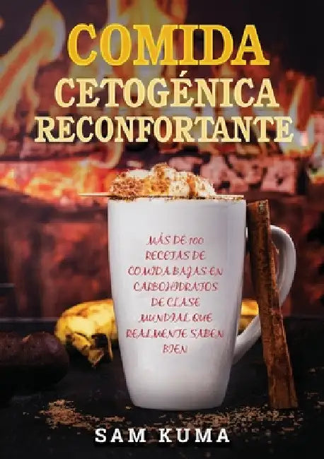 Comida Cetogénica Reconfortante: Más de 100 Recetas De Comida Bajas en Carbohidratos de Clase Mundial Que Realmente Saben Bien by Sam Kuma