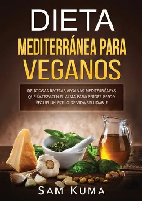 Dieta Mediterránea Para Veganos: Deliciosas recetas veganas mediterráneas que satisfacen el alma para perder peso y seguir un estilo de vida saludable by Sam Kuma