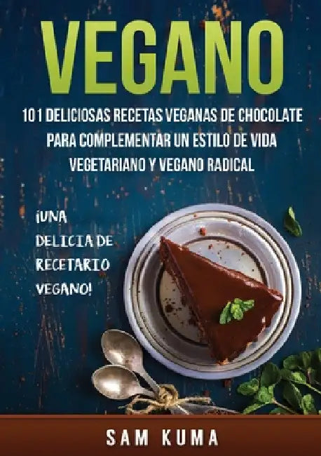 Vegano: 101 Deliciosas Recetas Veganas de Chocolate Para Complementar un Estilo de Vida Vegetariano y Vegano Radical by Sam Kuma