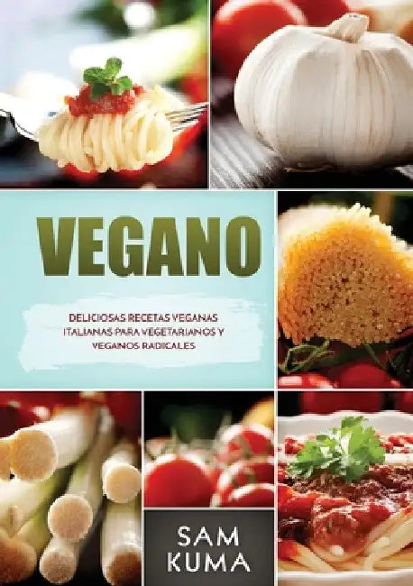 Vegano: Deliciosas Recetas Veganas Italianas Para Vegetarianos y Veganos Radicales by Sam Kuma