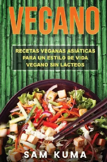 Vegano: Recetas Veganas Asiáticas Para Un Estilo De Vida Vegano Sin Lácteos by Sam Kuma