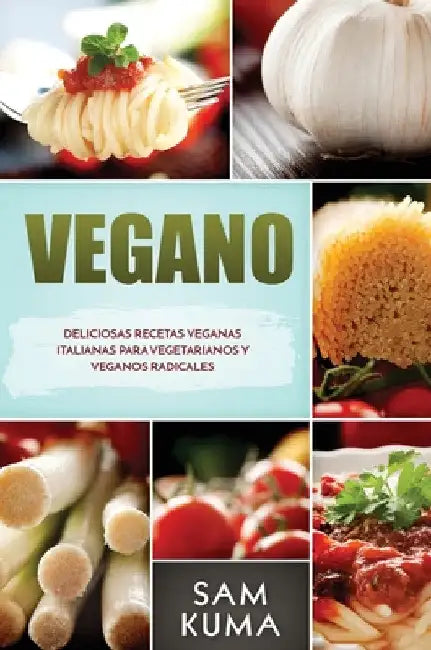 Vegano: Deliciosas Recetas Veganas Italianas Para Vegetarianos y Veganos Radicales by Sam Kuma