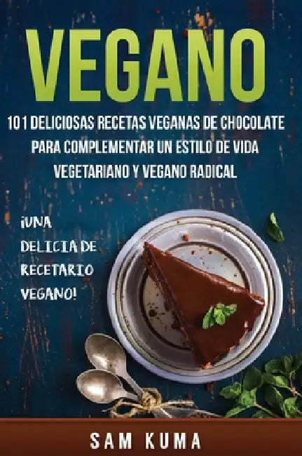 Vegano: 101 Deliciosas Recetas Veganas de Chocolate Para Complementar un Estilo de Vida Vegetariano y Vegano Radical by Sam Kuma