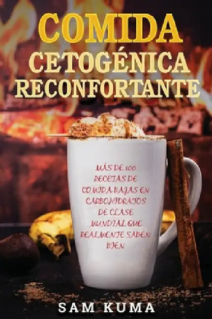 Comida Cetogénica Reconfortante: Más de 100 Recetas De Comida Bajas en Carbohidratos de Clase Mundial Que Realmente Saben Bien by Sam Kuma