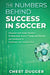 The Numbers Behind Success in Soccer: Discover how Some Modern Professional Soccer Teams and Players Use Analytics to Dominate the Competition by Chest Dugger