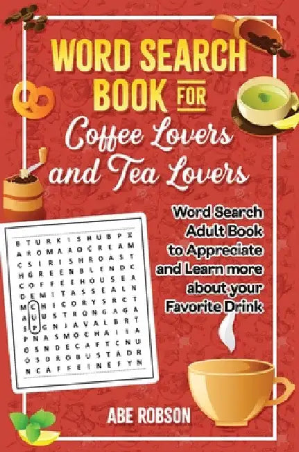 Word Search Book for Coffee Lovers and Tea Lovers: World Search Adult Book to Appreciate and Learn more about Your Favorite Drink by Abe Robson