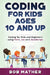 Coding for Kids Ages 10 and Up: Coding for Kids and Beginners using html, css and JavaScript by Bob Mather