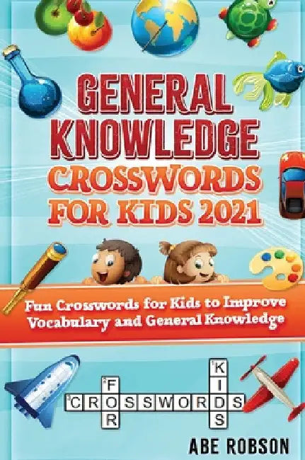 General Knowledge Crosswords for Kids 2021: Fun Crosswords for Kids to Improve Vocabulary and General by Abe Robson
