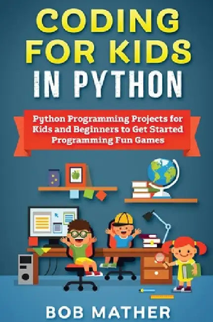 Coding for Kids in Python: Python Programming Projects for Kids and Beginners to Get Started Programming Fun Games by Bob Mather
