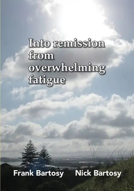 Into Remission From Overwhelming Fatigue by Frank Bartosy
