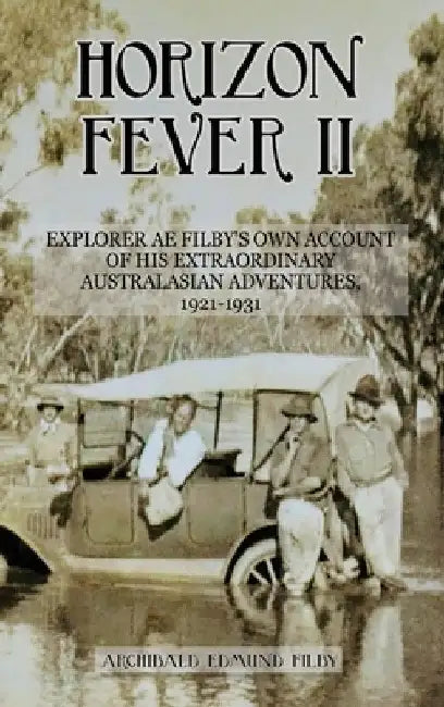 Horizon Fever II: Explorer A E Filby's own account of his extraordinary Australasian Adventures, 1921-1931 by A. E. Filby