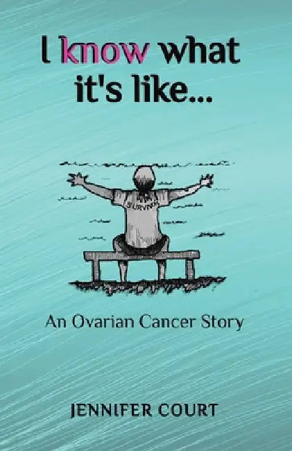 I Know What it's Like: An ovarian cancer story by Jennifer Court