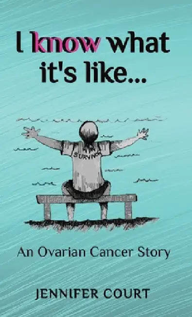 I Know What it's Like: An ovarian cancer story by Jennifer Court