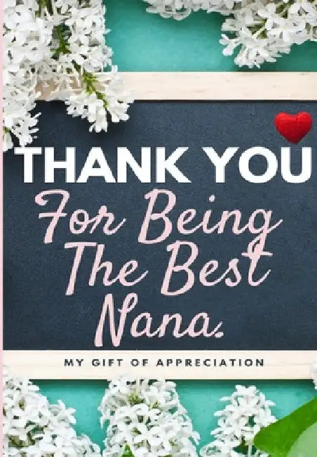 Thank You For Being The Best Nana: My Gift Of Appreciation: Full Color Gift Book Prompted Questions 6.61 x 9.61 inch by The Life Graduate Publishing Group