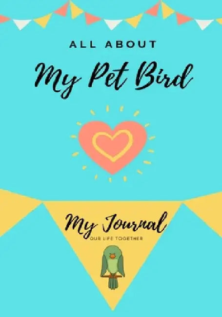 All About My Pet - Bird: My Journal Our Life Together by Petal Publishing Co