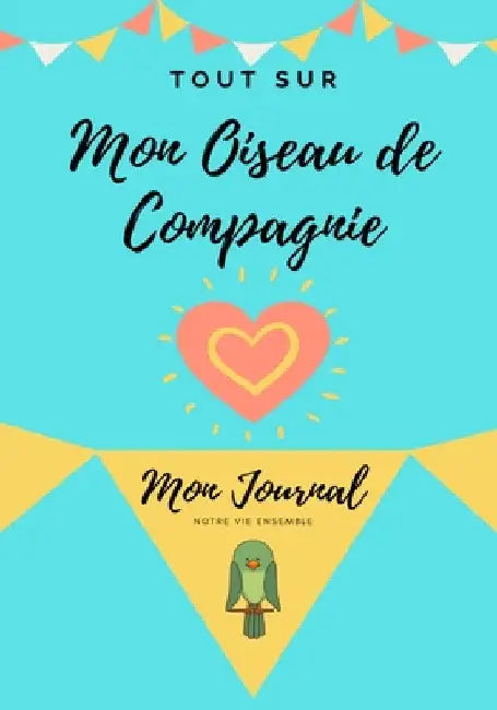 Tout Sur Mon Animal de Compagnie -Oiseau: Mon Journal - Notre Vie Ensemble by Petal Publishing Co