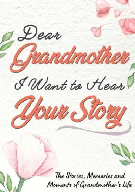 Dear Grandmother. I Want To Hear Your Story: A Guided Memory Journal to Share The Stories, Memories and Moments That Have Shaped Grandmother's Life 7 by The Life Graduate Publishing Group