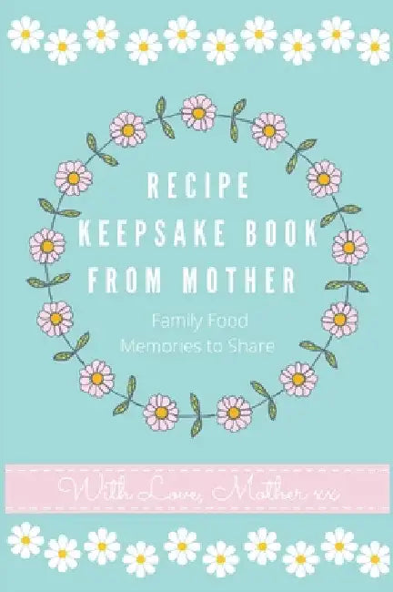 Recipe Keepsake Book From Mother: Create Your Own Recipe book by Petal Publishing Co
