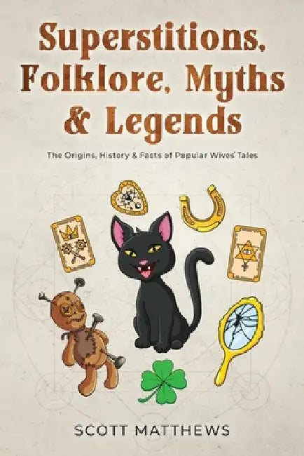 Superstitions, Folklore, Myths & Legends - The Origins, History & Facts of Popular Wives' Tales by Scott Matthews