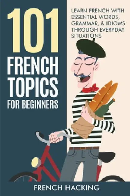 101 French Topics For Beginners - Learn French With essential Words, Grammar, & Idioms Through Everyday Situations by French Hacking