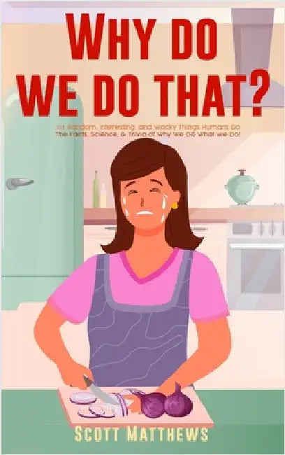 Why Do We Do That? - 101 Random, Interesting, and Wacky Things Humans Do - The Facts, Science, & Trivia of Why We Do What We Do! by Matthews, Scott