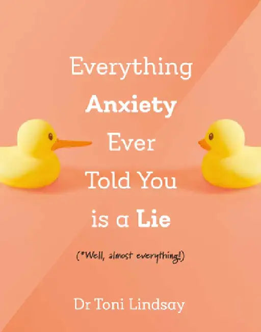 Everything Anxiety Ever Told You Is a Lie: *Well, Almost Everything! by Toni Lindsay