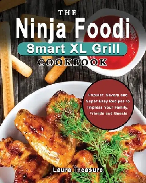 The Ninja Foodi Smart XL Grill Cookbook: Popular, Savory and Super Easy Recipes to Impress Your Family, Friends and Guests by Laura Treasure