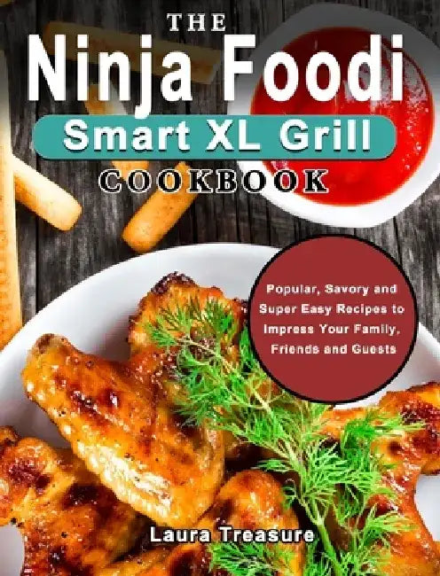 The Ninja Foodi Smart XL Grill Cookbook: Popular, Savory and Super Easy Recipes to Impress Your Family, Friends and Guests by Laura Treasure