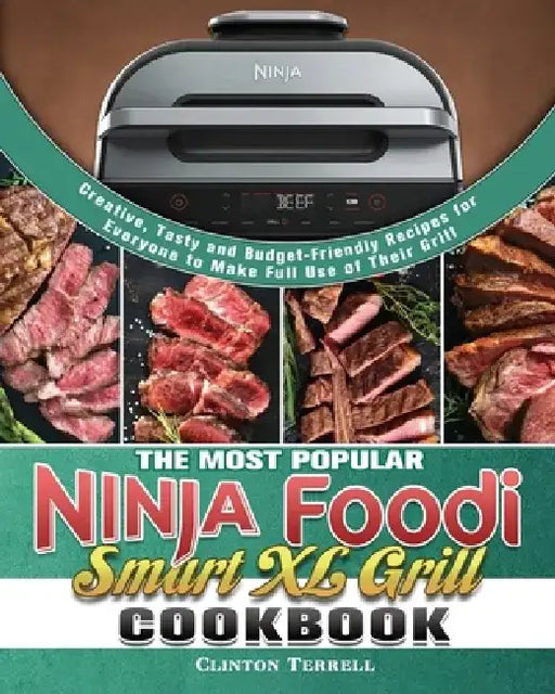 The Most Popular Ninja Foodi Smart XL Grill Cookbook: Creative, Tasty and Budget-Friendly Recipes for Everyone to Make Full Use of Their Grill by Clinton Terrell