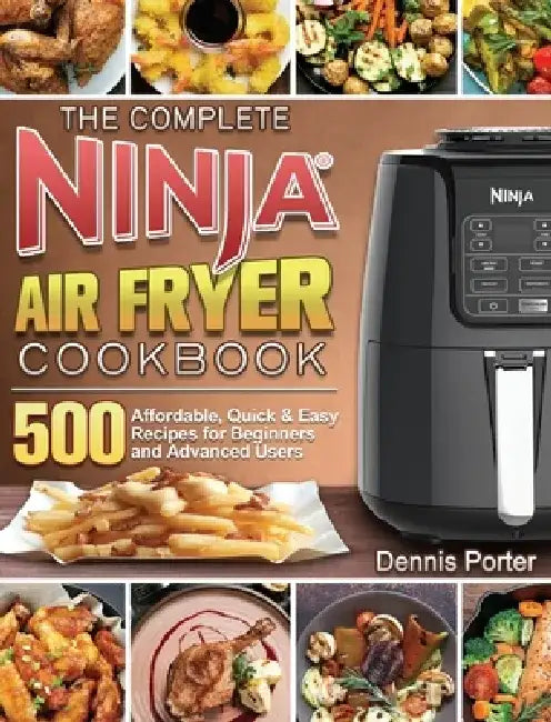 The Complete Ninja Air Fryer Cookbook: 500 Affordable, Quick & Easy Recipes for Beginners and Advanced Users by Dennis Porter