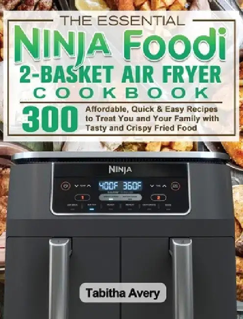 The Essential Ninja Foodi 2-Basket Air Fryer Cookbook: 300 Affordable, Quick & Easy Recipes to Treat You and Your Family with Tasty and Crispy Fried F by Tabitha Avery