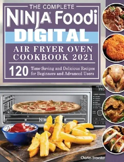 The Complete Ninja Foodi Digital Air Fry Oven Cookbook 2021: 120 Time-Saving and Delicious Recipes for Beginners and Advanced Users by Charles Brewster
