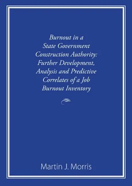 Burnout in a State Government Construction Authority: Further development, analysis and predictive correlates of a job burnout inventory by Martin J. Morris